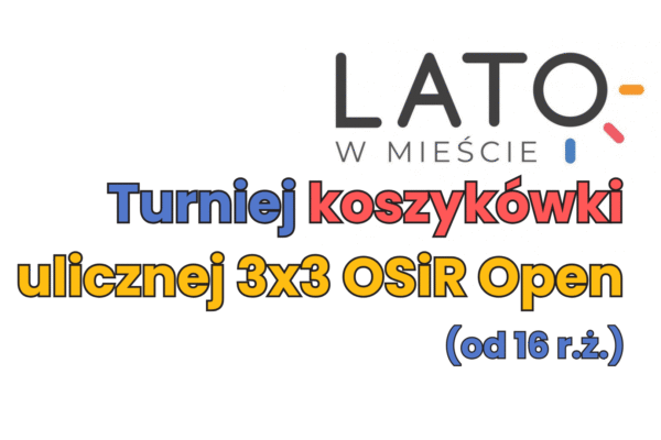  OSiR Open 3×3 – Turniej Koszykówki Ulicznej – I etap – już 6 lipca br.