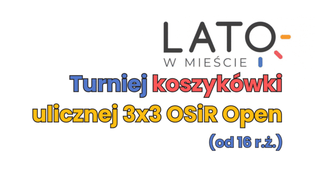  OSiR Open 3x3 – Turniej Koszykówki Ulicznej - I etap - już 6 lipca br.